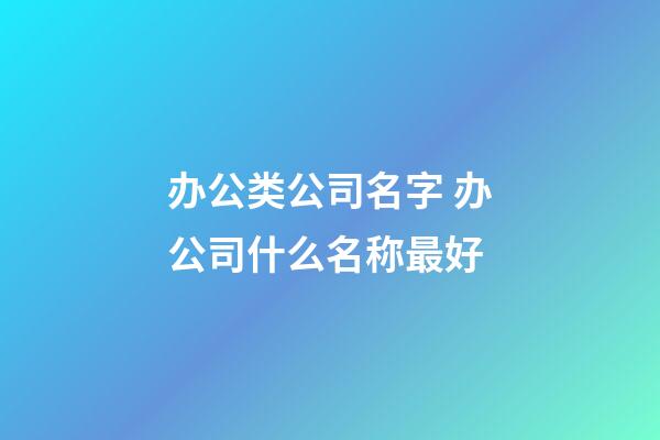 办公类公司名字 办公司什么名称最好-第1张-公司起名-玄机派
